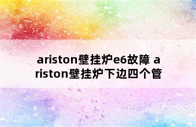 ariston壁挂炉e6故障 ariston壁挂炉下边四个管